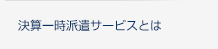 決算一時派遣サービスとは