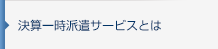 決算一時派遣サービスとは